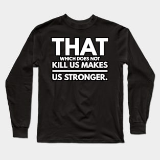 That Which Does Not Kill Us Makes Us Stronger Long Sleeve T-Shirt